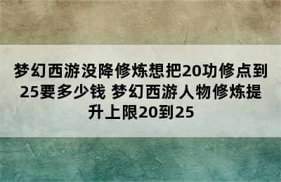 梦幻西游没降修炼想把20功修点到25要多少钱 梦幻西游人物修炼提升上限20到25